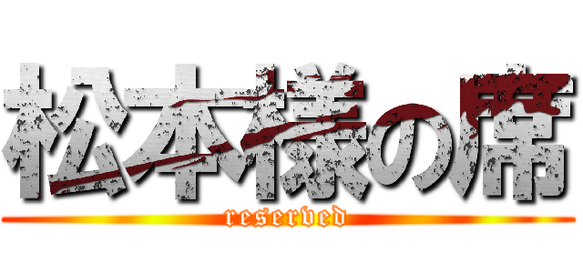 松本様の席 (reserved)