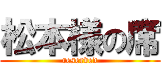 松本様の席 (reserved)