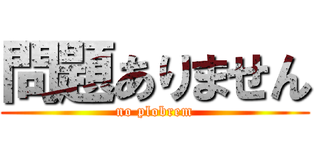 問題ありません (no plobrem)