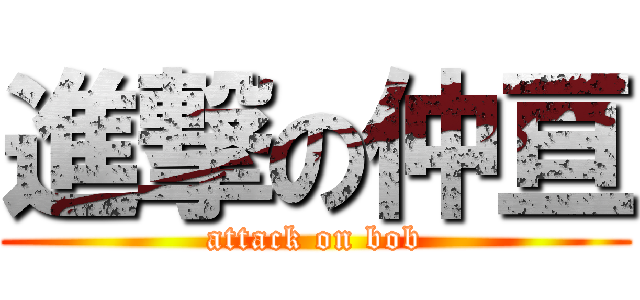 進撃の仲亘 (attack on bob)