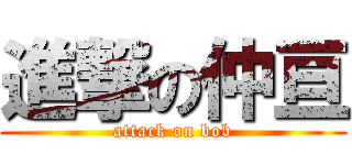 進撃の仲亘 (attack on bob)