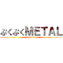 ぷくぷくＭＥＴＡＬ (tabehoudai)