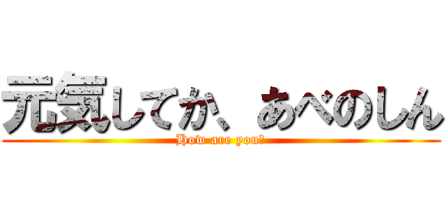 元気してか、あべのしん (How are you?)