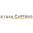 Атака Султанов (Атака Султанов)