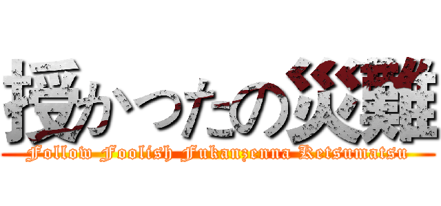 授かったの災難 (Follow Foolish Fukanzenna Ketsumatsu)