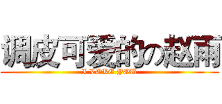 调皮可爱的の赵雨 (I LOVE YOU)