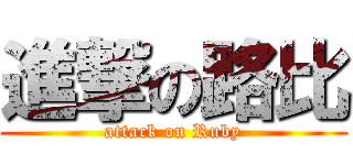 進撃の路比 (attack on Ruby)