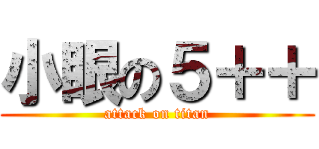 小眼の５＋＋ (attack on titan)