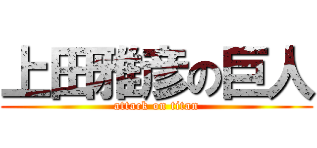 上田雅彦の巨人 (attack on titan)