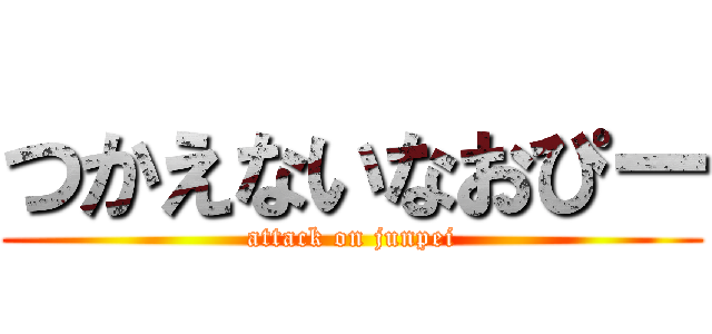 つかえないなおぴー (attack on junpei)