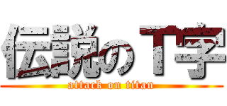 伝説のＴ字 (attack on titan)