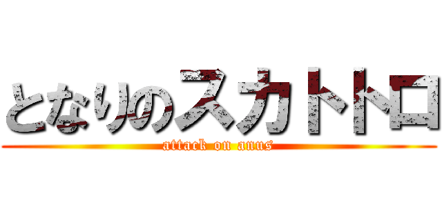 となりのスカトトロ (attack on anus)