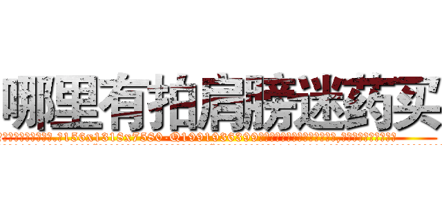 哪里有拍肩膀迷药买 (哪里有拍肩膀迷药买【电.话156x1318x7580-Q1991936399鑫宏药业】我们做的是长期生意,靠的是老客户长期支持
参考消息网2月20日报道 韩媒称，“剩女多、离婚率高的城市，房价一定会上涨。”这是中国经济学家金岩石2016年12月参加在上海举行的房地产相关论坛时说的话。
)