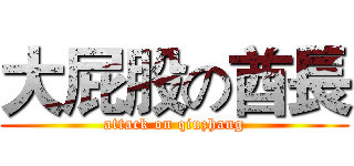 大屁股の酋長 (attack on qiuzhang)