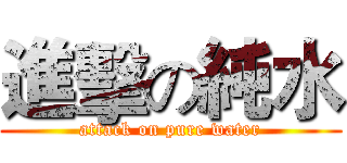 進擊の純水 (attack on pure water)