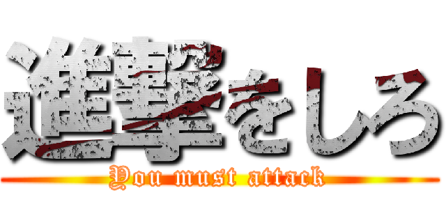 進撃をしろ (You must attack)