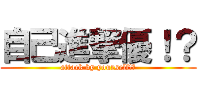 自己進撃優！？ (attack by yourself!?)