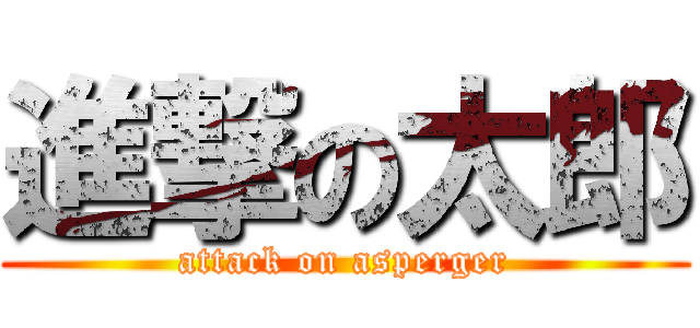 進撃の太郎 (attack on asperger)