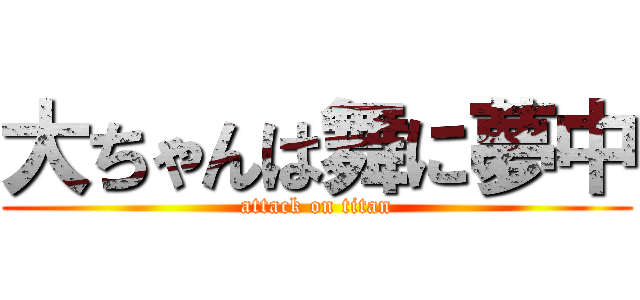 大ちゃんは舞に夢中 (attack on titan)