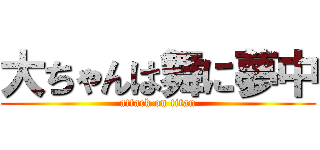 大ちゃんは舞に夢中 (attack on titan)