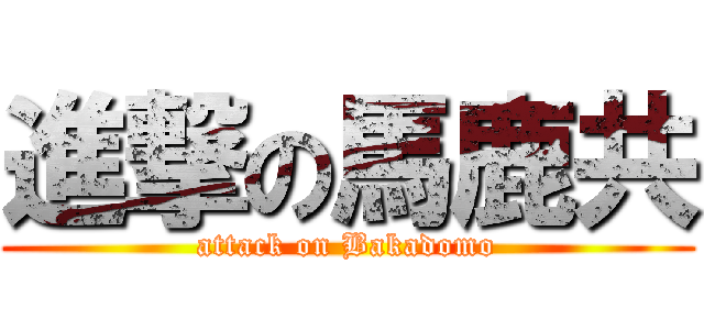 進撃の馬鹿共 (attack on Bakadomo)