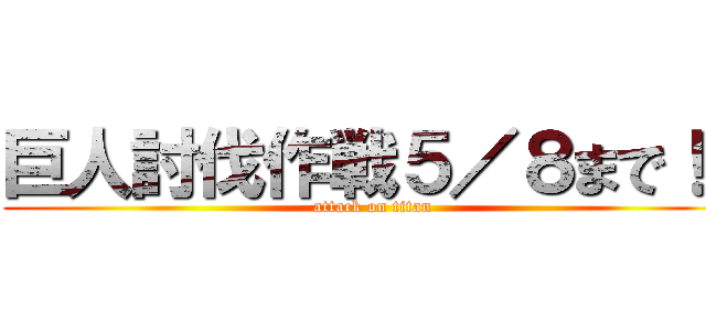 巨人討伐作戦５／８まで！！ (attack on titan)