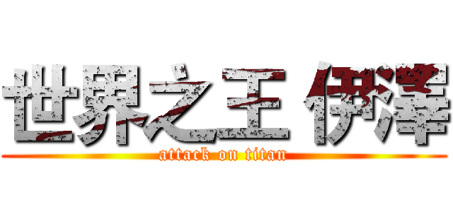 世界之王 伊澤 (attack on titan)