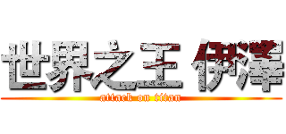 世界之王 伊澤 (attack on titan)