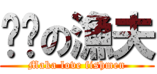 ㄇㄎの漁夫 (Maka love fishmen)