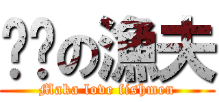 ㄇㄎの漁夫 (Maka love fishmen)