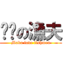 ㄇㄎの漁夫 (Maka love fishmen)