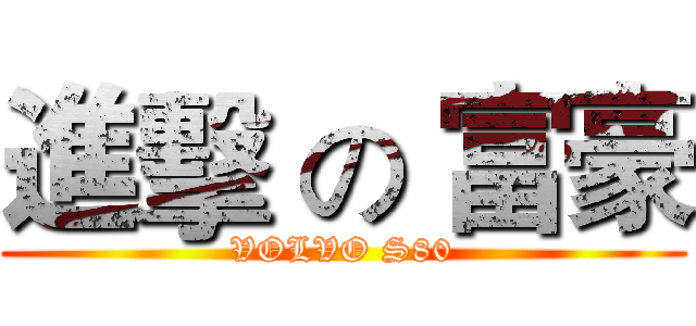 進擊 の 富豪 (VOLVO S80)