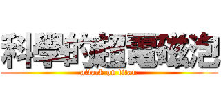 科學的超電磁泡 (attack on titan)