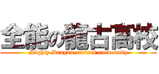 全能の龍古高校 (Mighty Dragon ancient university)