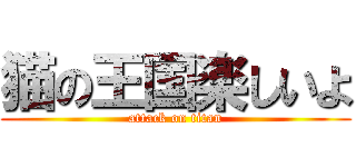 猫の王国楽しいよ (attack on titan)