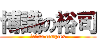 博識の裕司 (lolita complex)