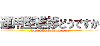 運用型進捗どうですか (oisogashii toko sumimasenn)