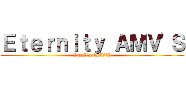 Ｅｔｅｒｎｉｔｙ ＡＭＶ'Ｓ (Canal de AMV'S)
