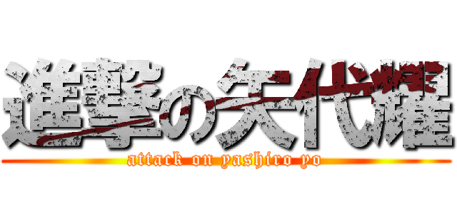 進撃の矢代耀 (attack on yashiro yo)