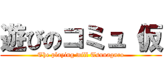 遊びのコミュ（仮 (The playing will Tsunagaro)