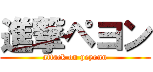進撃ペヨン (attack on peyonn)