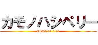 カモノハシペリー (attack on risu)