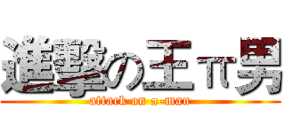 進擊の王π男 (attack on π-man)