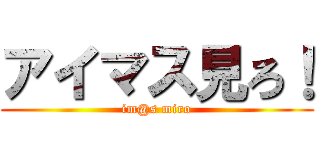 アイマス見ろ！ (im@s miro)