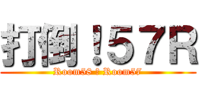 打倒！５７Ｒ (Room58 ＞ Room57)
