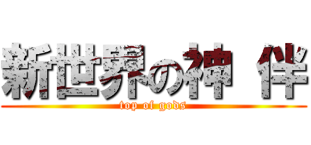 新世界の神 伴 (top of gods)