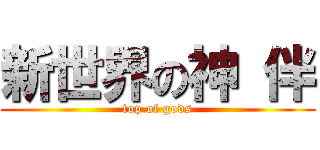 新世界の神 伴 (top of gods)