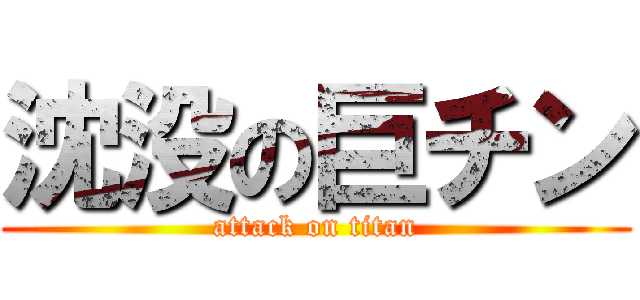 沈没の巨チン (attack on titan)