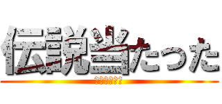 伝説当たった (まさかの単発)