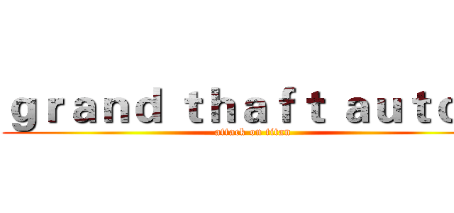ｇｒａｎｄ ｔｈａｆｔ ａｕｔｏ ６ (attack on titan)